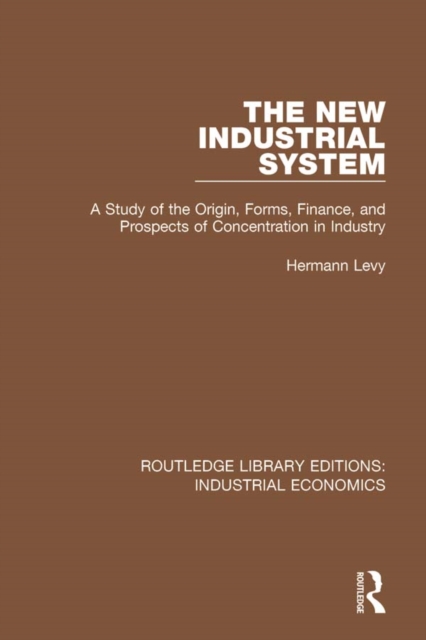 The New Industrial System : A Study of the Origin, Forms, Finance, and Prospects of Concentration in Industry, PDF eBook