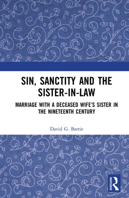 Sin, Sanctity and the Sister-in-Law : Marriage with a Deceased Wife’s Sister in the Nineteenth Century, EPUB eBook