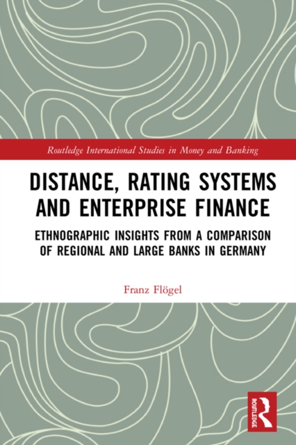 Distance, Rating Systems and Enterprise Finance : Ethnographic Insights from a Comparison of Regional and Large Banks in Germany, PDF eBook