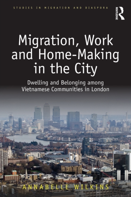 Migration, Work and Home-Making in the City : Dwelling and Belonging among Vietnamese Communities in London, EPUB eBook