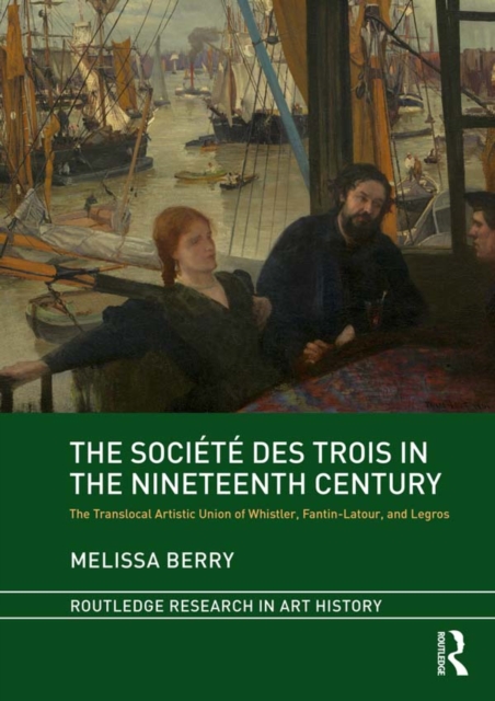 The Societe des Trois in the Nineteenth Century : The Translocal Artistic Union of Whistler, Fantin-Latour, and Legros, PDF eBook