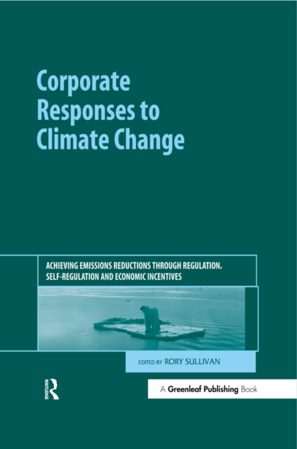 Corporate Responses to Climate Change : Achieving Emissions Reductions through Regulation, Self-regulation and Economic Incentives, PDF eBook
