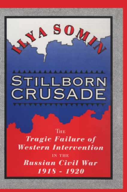 Stillborn Crusade : The Tragic Failure of Western Intervention in the Russian Civil War 1918-1920, PDF eBook