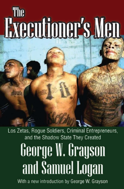 The Executioner's Men : Los Zetas, Rogue Soldiers, Criminal Entrepreneurs, and the Shadow State They Created, EPUB eBook