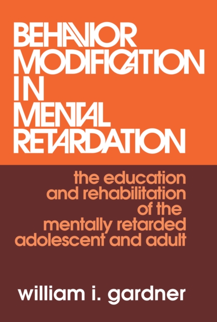 Behavior Modification in Mental Retardation : The Education and Rehabilitation of the Mentally Retarded Adolescent and Adult, PDF eBook