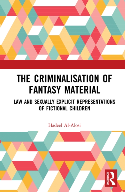 The Criminalisation of Fantasy Material : Law and Sexually Explicit Representations of Fictional Children, EPUB eBook