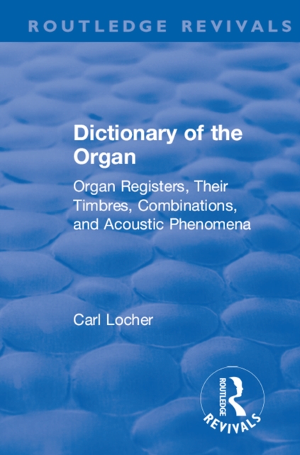 Revival: Dictionary of the Organ (1914) : Organ Registers, Their Timbres, Combinations, and Acoustic Phenomena, PDF eBook