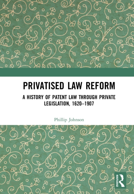 Privatised Law Reform: A History of Patent Law through Private Legislation, 1620-1907, EPUB eBook
