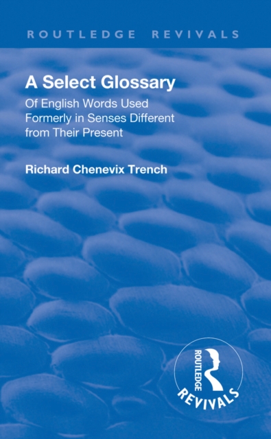 Revival: A Select Glossary (1906) : Of English Words Used Formerly in Senses Different from their Present, PDF eBook