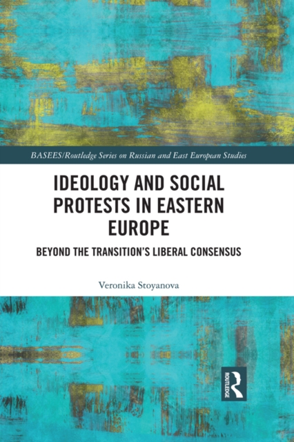 Ideology and Social Protests in Eastern Europe : Beyond the Transition's Liberal Consensus, EPUB eBook