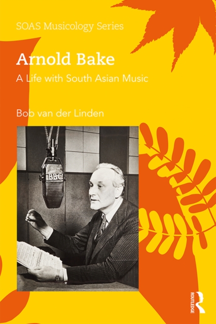Arnold Bake : A Life with South Asian Music, EPUB eBook