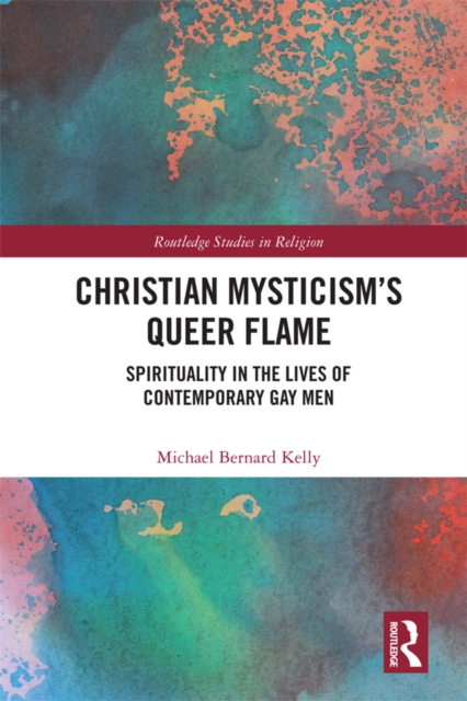 Christian Mysticism's Queer Flame : Spirituality in the Lives of Contemporary Gay Men, PDF eBook