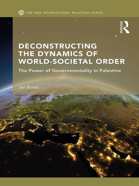 Deconstructing the Dynamics of World-Societal Order : The Power of Governmentality in Palestine, PDF eBook