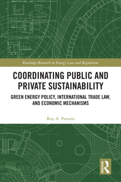 Coordinating Public and Private Sustainability : Green Energy Policy, International Trade Law, and Economic Mechanisms, EPUB eBook