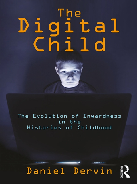 The Digital Child : The Evolution of Inwardness in the Histories of Childhood, PDF eBook