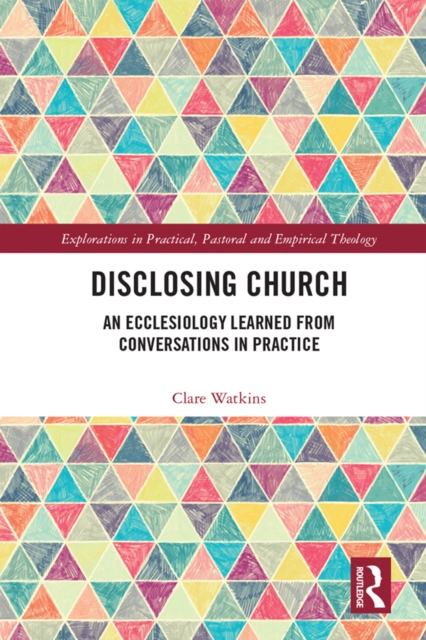 Disclosing Church : An Ecclesiology Learned from Conversations in Practice, PDF eBook