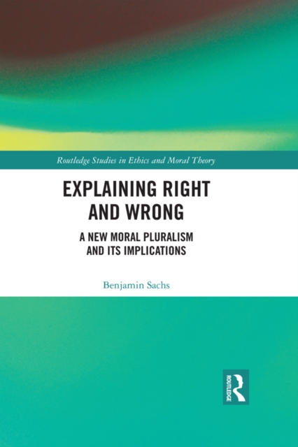 Explaining Right and Wrong : A New Moral Pluralism and Its Implications, PDF eBook