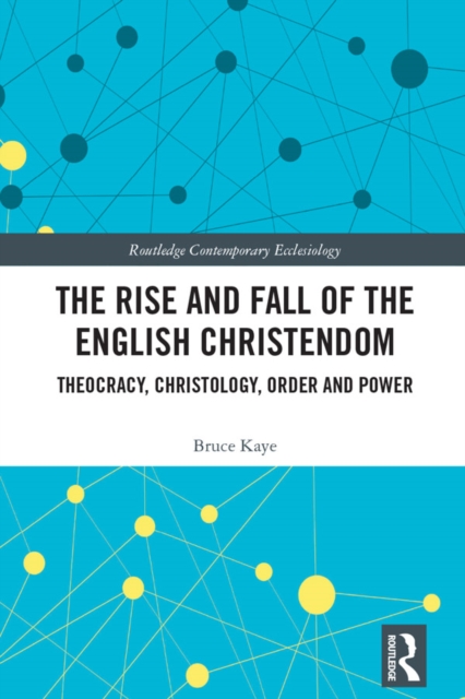 The Rise and Fall of the English Christendom : Theocracy, Christology, Order and Power, PDF eBook