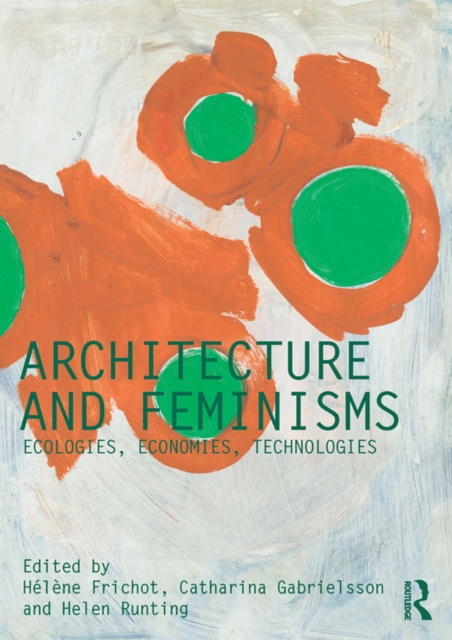 Architecture and Feminisms : Ecologies, Economies, Technologies, EPUB eBook
