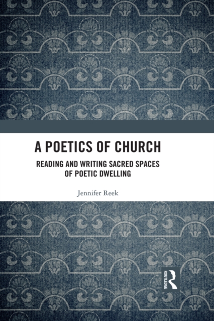 A Poetics of Church : Reading and Writing Sacred Spaces of Poetic Dwelling, EPUB eBook