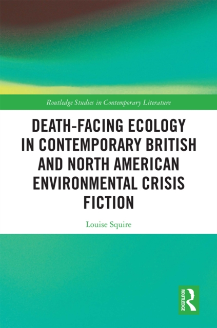 Death-Facing Ecology in Contemporary British and North American Environmental Crisis Fiction, EPUB eBook