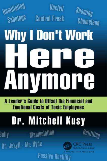 Why I Don't Work Here Anymore : A Leader's Guide to Offset the Financial and Emotional Costs of Toxic Employees, PDF eBook