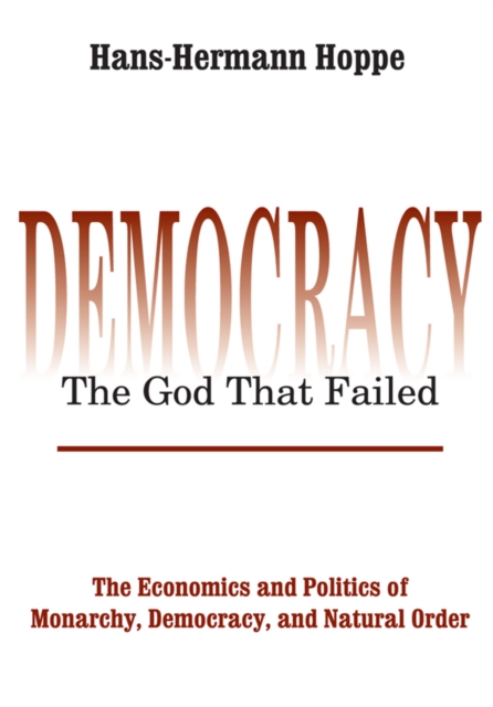 Democracy - The God That Failed : The Economics and Politics of Monarchy, Democracy and Natural Order, EPUB eBook
