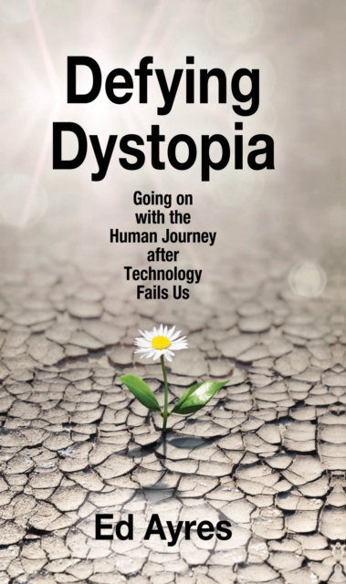 Defying Dystopia : Going on with the Human Journey After Technology Fails Us, PDF eBook