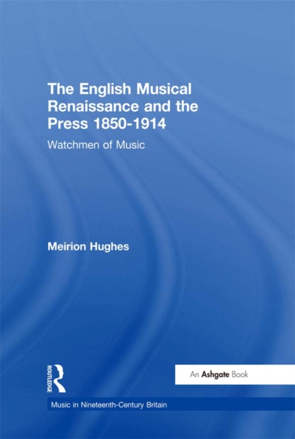 The English Musical Renaissance and the Press 1850-1914: Watchmen of Music, PDF eBook