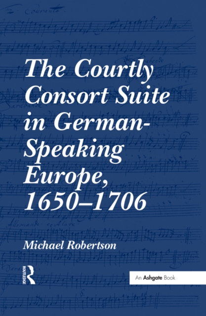 The Courtly Consort Suite in German-Speaking Europe, 1650-1706, PDF eBook