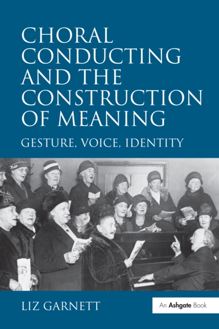 Choral Conducting and the Construction of Meaning : Gesture, Voice, Identity, PDF eBook