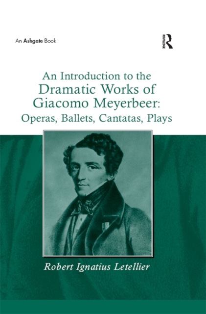 An Introduction to the Dramatic Works of Giacomo Meyerbeer: Operas, Ballets, Cantatas, Plays, PDF eBook