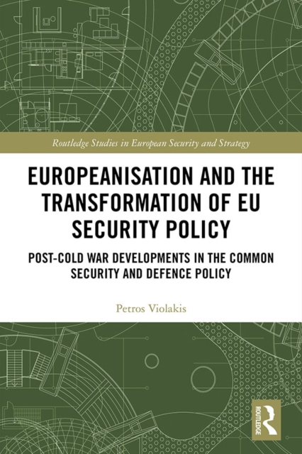 Europeanisation and the Transformation of EU Security Policy : Post-Cold War Developments in the Common Security and Defence Policy, PDF eBook