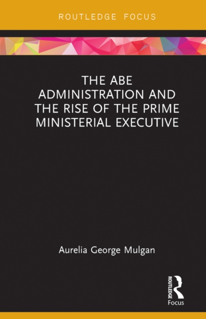 The Abe Administration and the Rise of the Prime Ministerial Executive, EPUB eBook