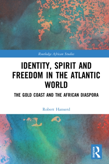 Identity, Spirit and Freedom in the Atlantic World : The Gold Coast and the African Diaspora, PDF eBook