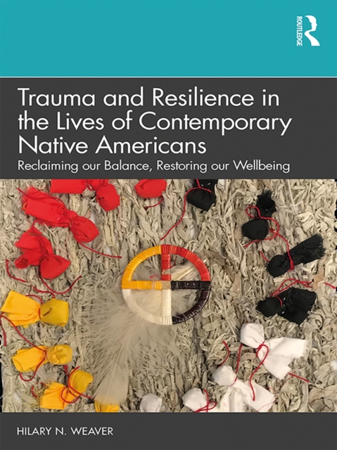 Trauma and Resilience in the Lives of Contemporary Native Americans : Reclaiming our Balance, Restoring our Wellbeing, EPUB eBook