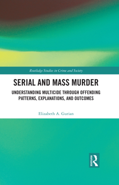 Serial and Mass Murder : Understanding Multicide through Offending Patterns, Explanations, and Outcomes, EPUB eBook