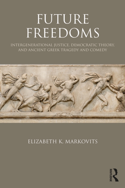 Future Freedoms : Intergenerational Justice, Democratic Theory, and Ancient Greek Tragedy and Comedy, EPUB eBook