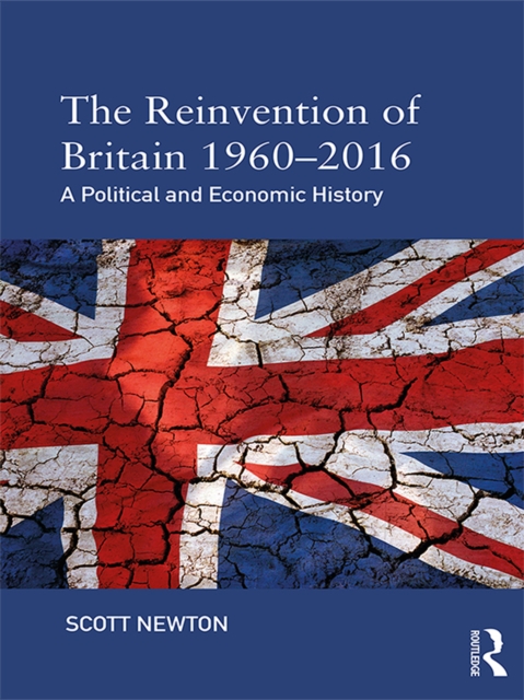 The Reinvention of Britain 1960-2016 : A Political and Economic History, PDF eBook