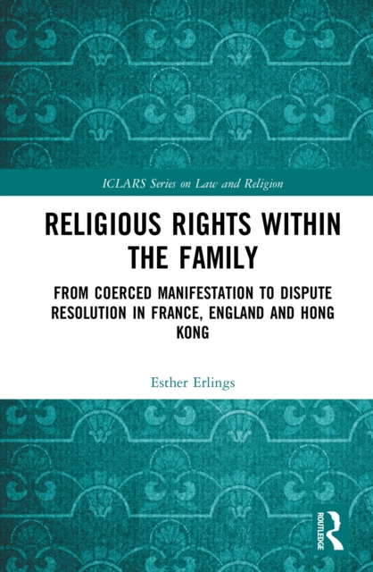 Religious Rights within the Family : From Coerced Manifestation to Dispute Resolution in France, England and Hong Kong, EPUB eBook
