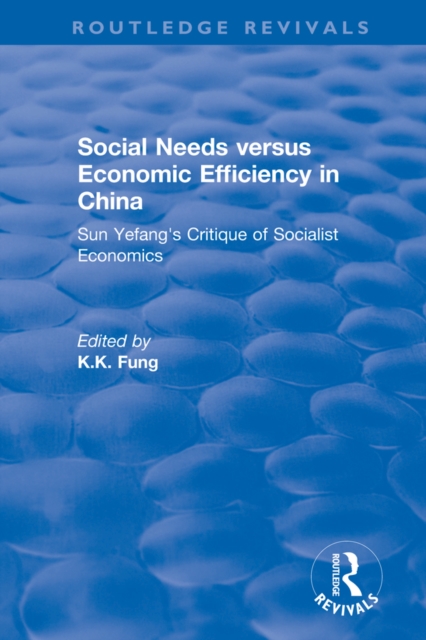 Social needs versus economic efficiency in China : Sun Yefang's critique of socialist economics / edited and translated with an introduction by K.K. Fung. : Sun Yefang's critique of socialist economic, PDF eBook