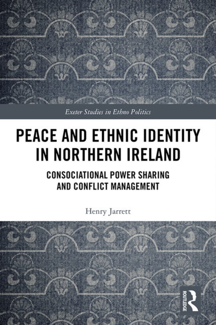 Peace and Ethnic Identity in Northern Ireland : Consociational Power Sharing and Conflict Management, PDF eBook