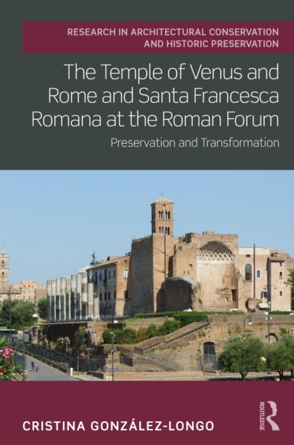 The Temple of Venus and Rome and Santa Francesca Romana at the Roman Forum : Preservation and Transformation, EPUB eBook