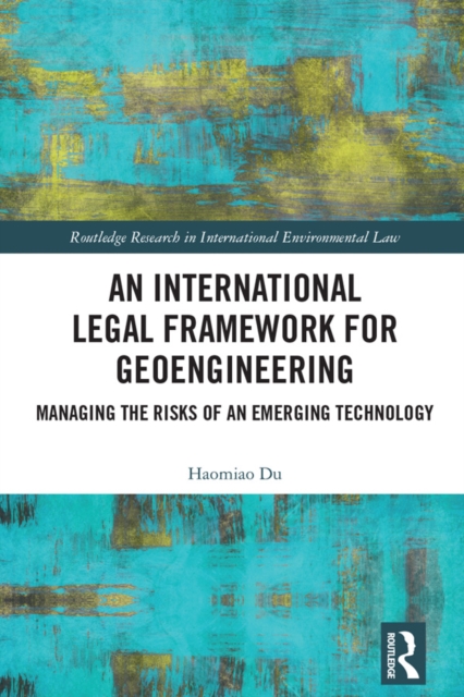 An International Legal Framework for Geoengineering : Managing the Risks of an Emerging Technology, EPUB eBook