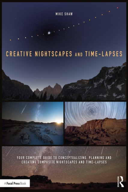 Creative Nightscapes and Time-Lapses : Your Complete Guide to Conceptualizing, Planning and Creating Composite Nightscapes and Time-Lapses, PDF eBook