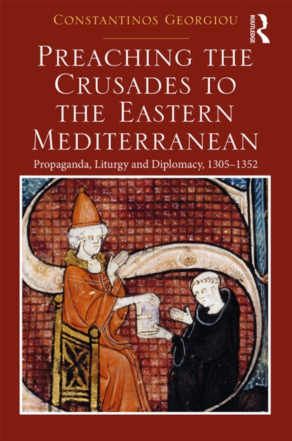 Preaching the Crusades to the Eastern Mediterranean : Propaganda, Liturgy and Diplomacy, 1305-1352, EPUB eBook