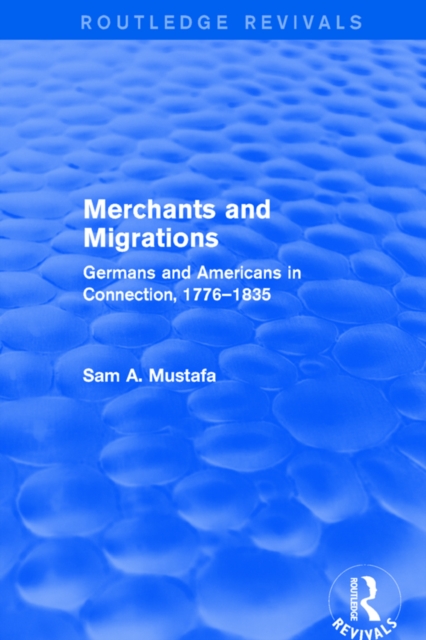 Merchants and Migrations : Germans and Americans in Connection, 1776-1835, PDF eBook