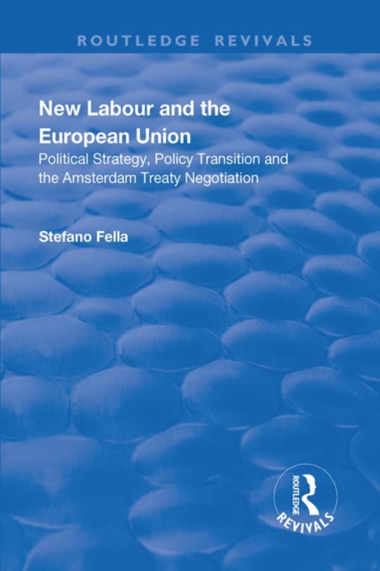 New Labour and the European Union : Political Strategy, Policy Transition and the Amsterdam Treaty Negotiation, PDF eBook
