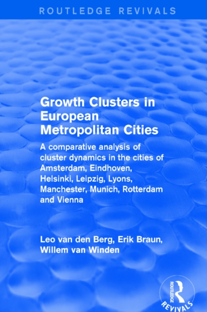 Revival: Growth Clusters in European Metropolitan Cities (2001) : A Comparative Analysis of Cluster Dynamics in the Cities of Amsterdam, Eindhoven, Helsinki, Leipzig, Lyons, Manchester, Munich, Rotter, PDF eBook