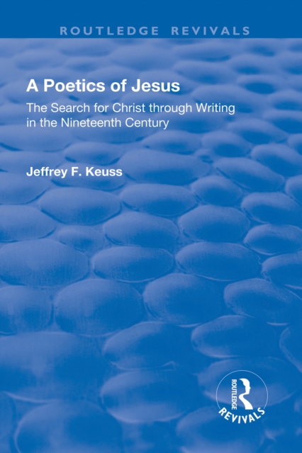 A Poetics of Jesus : The Search for Christ Through Writing in the Nineteenth Century, PDF eBook
